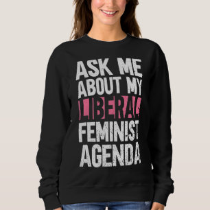 Ask Me About My Liberal Feminist Agenda Feminism Sweatshirt