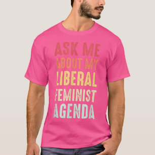 Ask Me About My Liberal Feminist Agenda  T-Shirt