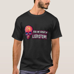 Ask Me About My Lobotomy Funny Graphic Design Gift T-Shirt