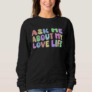 Ask Me About My Love Life Single Dating Adult Hum Sweatshirt