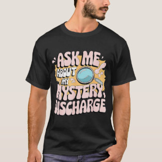 Ask Me About My Mystery Discharge Embarrassing T-Shirt