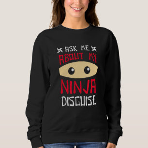 Ask Me About My Ninja Disguise 2 Sweatshirt