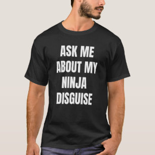 Ask Me About My Ninja Disguise 4 T-Shirt
