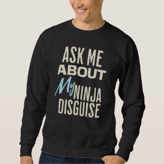 Ask Me About My Ninja Disguise Sweatshirt