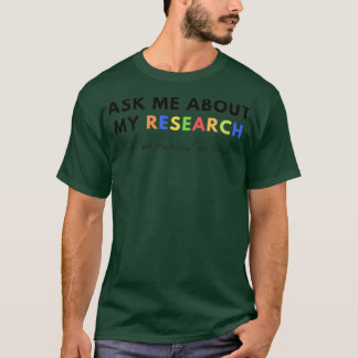 Ask me about my Research Donx27t ask me about my T T-Shirt