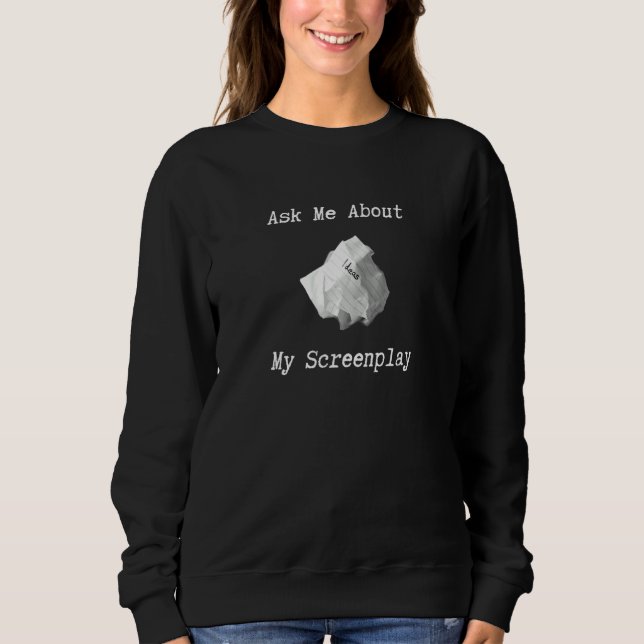 Ask Me About My Screenplay Writer Looking For Succ Sweatshirt (Front)