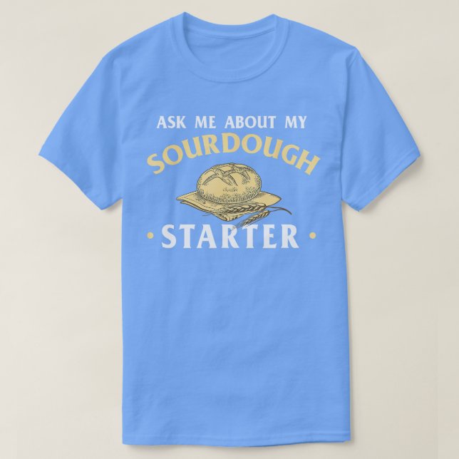 Ask Me About My Sourdough Starter Bread Baking Bak T-Shirt (Design Front)