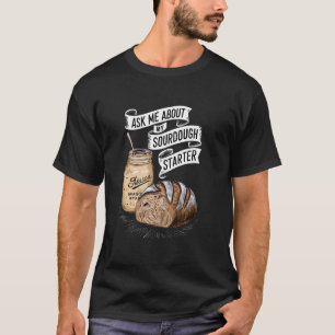 Ask Me About My Sourdough Starter Funny Sourdough T-Shirt