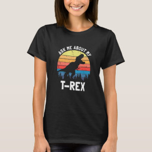 Ask Me About My T Rex Dinosaur Dino Lover Funny Qu T-Shirt