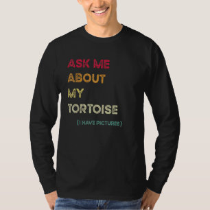 Ask Me About My Tortoise I Have Pictures T-Shirt