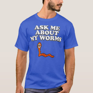 Ask Me About My Worms Funny Worm  T-Shirt