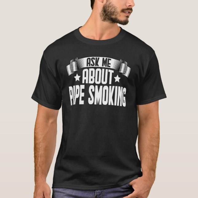 Ask Me About Pipe Smoking  Pipe Smoker Smoking T-Shirt (Front)