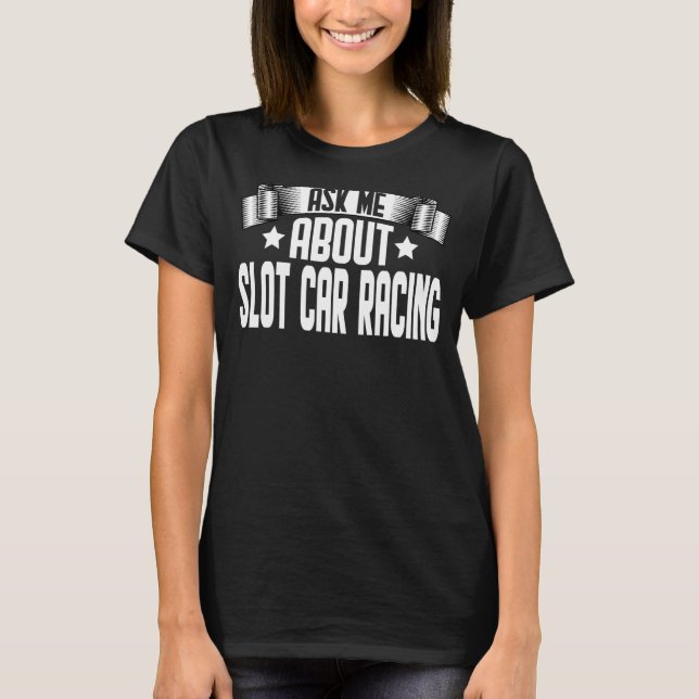Ask Me About Slot Car Racing  Slot Car Racing Race T-Shirt (Front)
