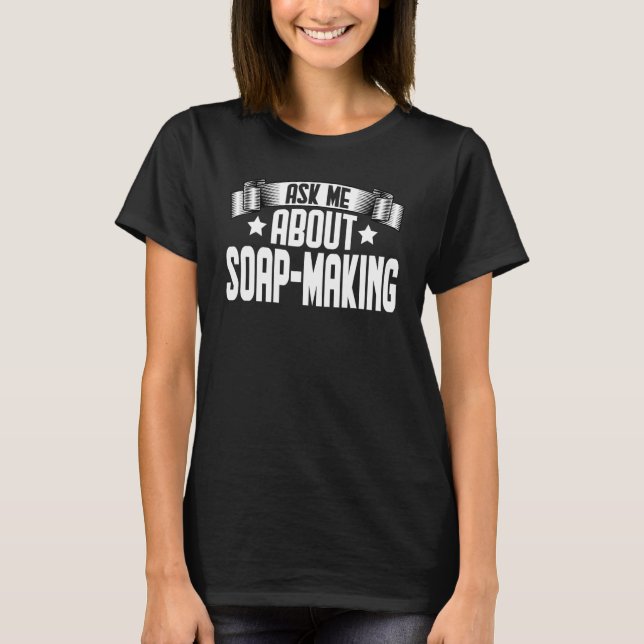 Ask Me About Soap Making  Soapmaker Soap Making T-Shirt (Front)
