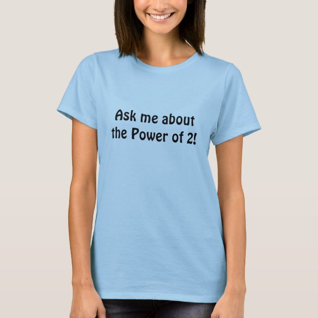 Ask me about the Power of 2! T-Shirt (Front)