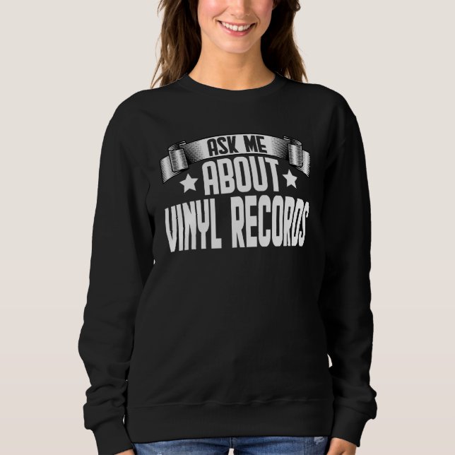 Ask Me About Vinyl Records   Phonograph Record Sweatshirt (Front)