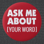 Ask Me About with custom word on red 6 Cm Round Badge<br><div class="desc">Ask Me About button with your custom word in white on red background to stand out. For staff or salespeople to wear at event or tradeshow. Bright colour stands out to Attention getting bright colour.</div>