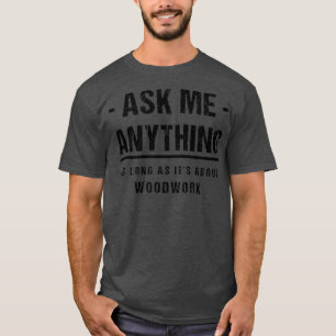 Ask Me Anything About Woodworking Funny Carpenter T-Shirt