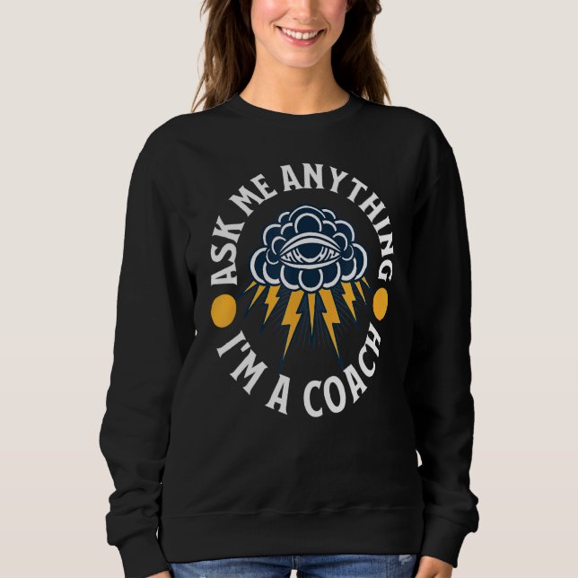 Ask Me Anything I'm A Coach  Coach Best Coach Ever Sweatshirt (Front)