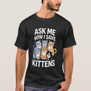 Ask Me How I Save Kittens Cat Adoption Cat Foster  T-Shirt