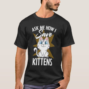 Ask Me How I Save Kittens Cat Adoption Cat Foster  T-Shirt