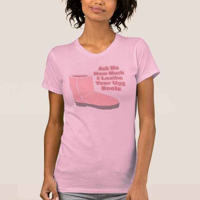 Ask Me How Much I Loathe Your Ugg Boots T-Shirt (Front)