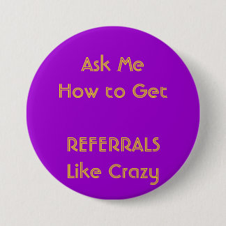 Ask Me How to GetREFERRALS Like Crazy 7.5 Cm Round Badge