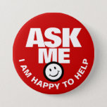 Ask me I am happy to help button<br><div class="desc">Ask me I am happy to help,  slogan bold text and smillie customer service or helper button badge. Let your customers or the public know you are available to help with this red and white badge. Background colour can be changed if required. Designed by www.mylittleeden.com</div>