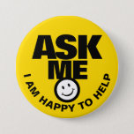 Ask me I am happy to help yellow black badge<br><div class="desc">Ask me I am happy to help,  slogan smile customer service client liaison or helper button badge. Let your customers or the public know you are available to help with this bright yellow,  black and white button badge. Background colour can be changed if required. Designed by www.mylittleeden.com</div>
