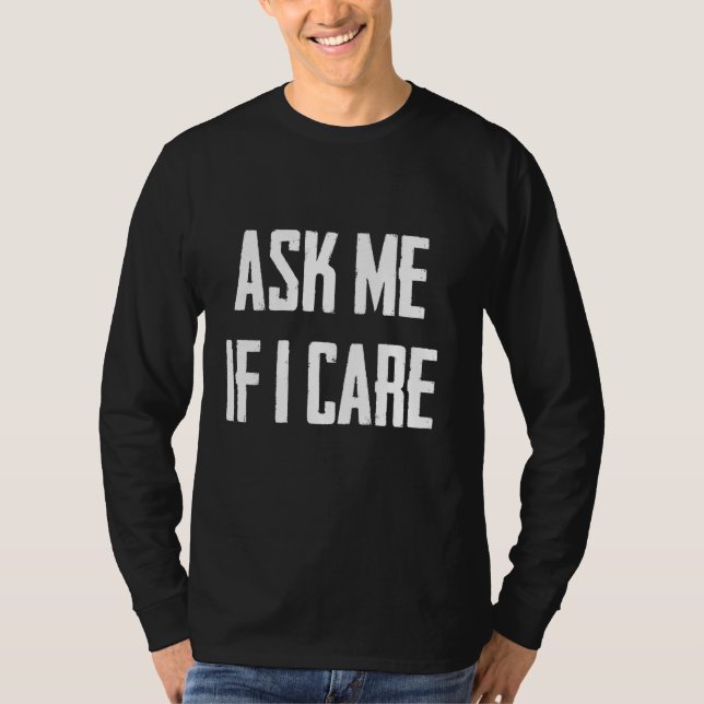 Ask Me If I Care Funny Sarcastic T-Shirt (Front)