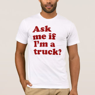 Ask me if I'm a truck? T-Shirt