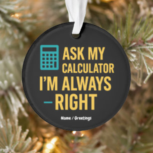 Ask My Calculator I’m Always Right Funny Math Ornament