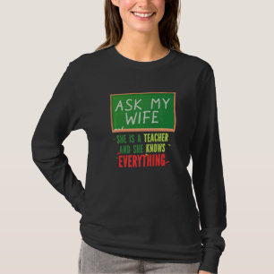 Ask My Wife She Is A Teacher And She Knows Everyth T-Shirt