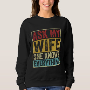 Ask My Wife She Knows Everything Marriage Sarcasti Sweatshirt