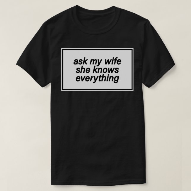 ask my wife she knows everything T-Shirt (Design Front)