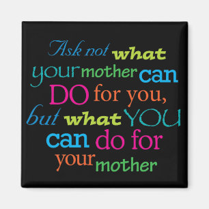 Ask not what your mother can do for you... magnet