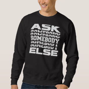 Ask Somebody Else Yes Someone Anybody Everybody J Sweatshirt