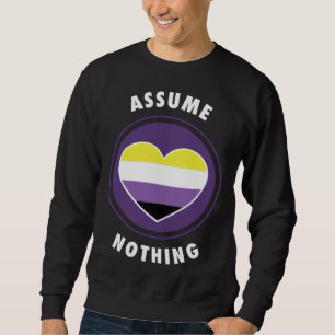 Assume Nothing Nonbinary Enby Genderqueer Non Bina Sweatshirt