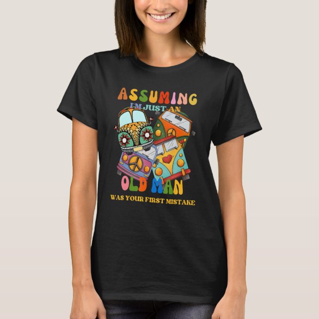 Assuming I`m Just An Old Man Was Your First Mistak T-Shirt (Front)