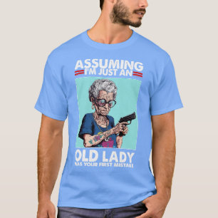 Assuming Im Just An Old Lady Was Your First Mistak T-Shirt