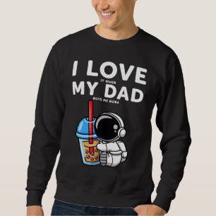 astronaut bubble I love it when my dad Buys me bob Sweatshirt