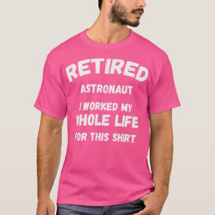 Astronaut I Worked My Whole Life For This T-Shirt