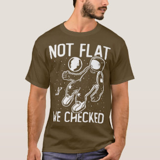 Astronaut Space Round Earth Not Flat We Checked  T-Shirt