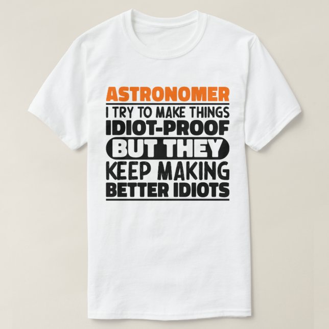 Astronomer I Try To Make Things Idiot Funny Saying T-Shirt (Design Front)