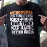 Astronomer I Try To Make Things Idiot Funny Saying T-Shirt<br><div class="desc">Funny Astronomer Sayings "Astronomer I Try To Make Things Idiot Proof But They Keep Making Better Idiots". Grab this Funny Astronomer design as a funny gifts for an awesome mum,  dad or friend.</div>