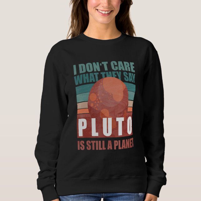 Astronomy I Don't Care What They Say Pluto Is Stil Sweatshirt (Front)