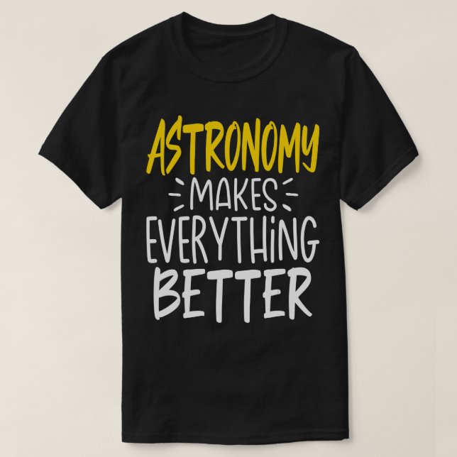 Astronomy Makes Everything Better  Science Galaxy  T-Shirt (Design Front)