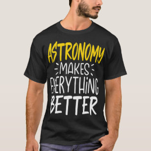 Astronomy Makes Everything Better Science Galaxy T-Shirt