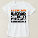 Astrophysicist I Try To Make Things Idiot Funny  T-Shirt<br><div class="desc">Funny Astrophysicist Sayings "Astrophysicist I Try To Make Things Idiot Proof But They Keep Making Better Idiots". Grab this Funny Astrophysicist design as a funny gifts for an awesome mum,  dad or friend.</div>