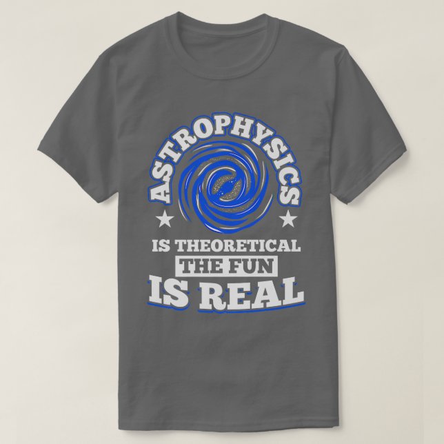 Astrophysics is Theoretical the Fun is Real Space  T-Shirt (Design Front)
